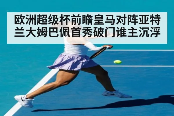 欧洲超级杯前瞻皇马对阵亚特兰大姆巴佩首秀破门谁主沉浮