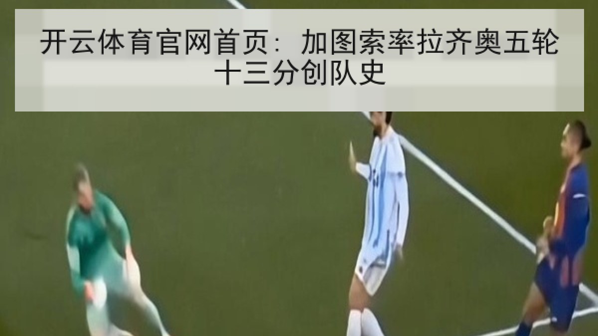 开云体育官网首页: 加图索率拉齐奥五轮十三分创队史