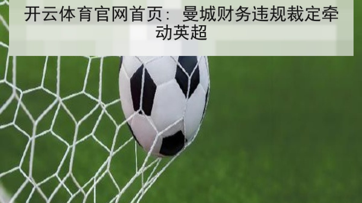 开云体育官网首页: 曼城财务违规裁定牵动英超 开云体育官网首页: 曼城财务违规裁定牵动英超